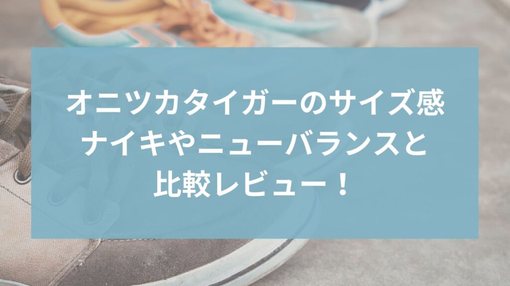 オニツカタイガーのサイズ感まとめ｜ナイキやニューバランスと比較レビュー！