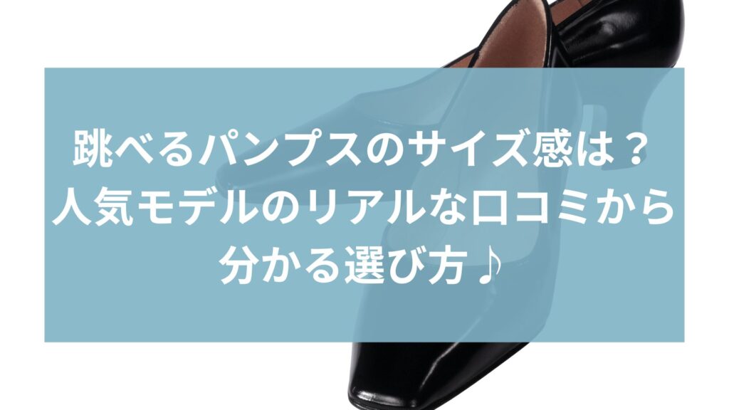 跳べるパンプスのサイズ感は？人気モデルのリアルな口コミから分かる選び方