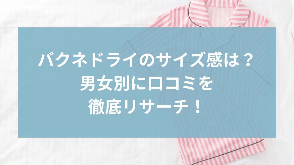 バクネドライのサイズ感まとめ｜男女別に口コミを徹底リサーチ