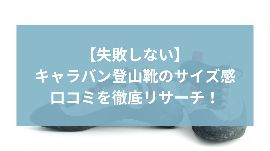 【失敗しない】キャラバン登山靴のサイズ感は？口コミを徹底リサーチ！