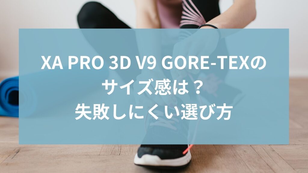XA PRO 3D V9 GORE-TEXのサイズ感は？口コミから分かった失敗しにくい選び方
