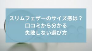 スリムフェザーのサイズ感は？口コミから分かる失敗しない選び方