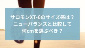 サロモンXT-6のサイズ感は？ニューバランスと比較して何cmを選ぶべき？