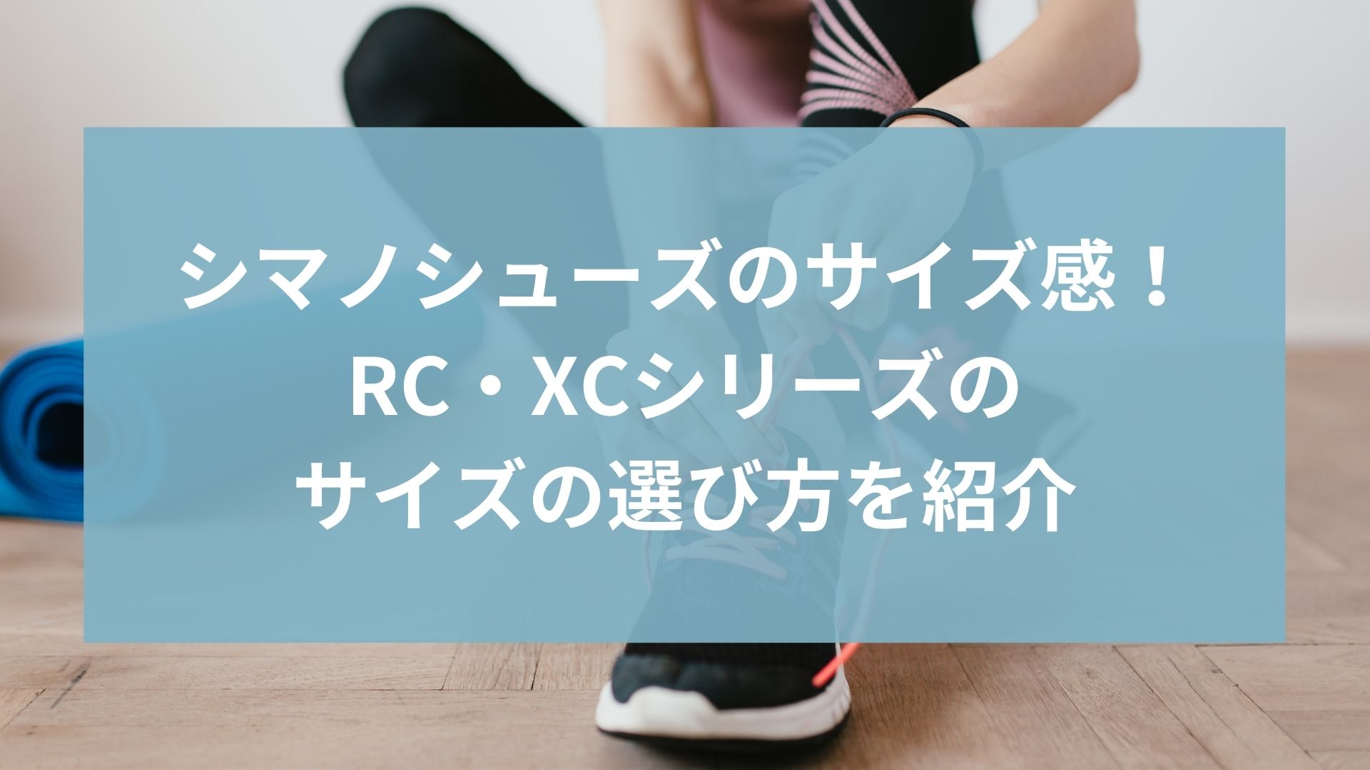 シマノビンディングシューズのサイズ感まとめ!RC・XCシリーズのサイズの選び方